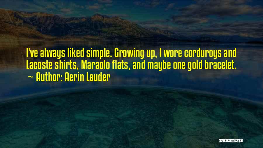Aerin Lauder Quotes: I've Always Liked Simple. Growing Up, I Wore Corduroys And Lacoste Shirts, Maraolo Flats, And Maybe One Gold Bracelet.