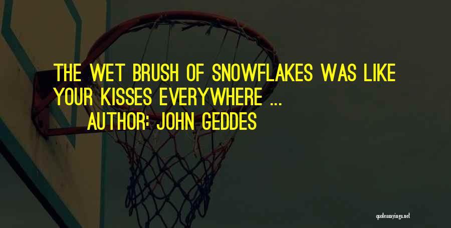 John Geddes Quotes: The Wet Brush Of Snowflakes Was Like Your Kisses Everywhere ...