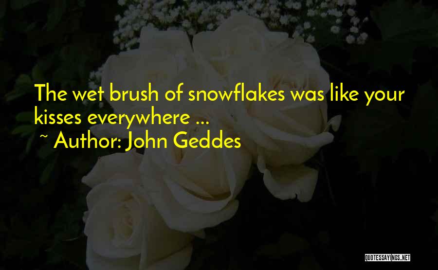 John Geddes Quotes: The Wet Brush Of Snowflakes Was Like Your Kisses Everywhere ...