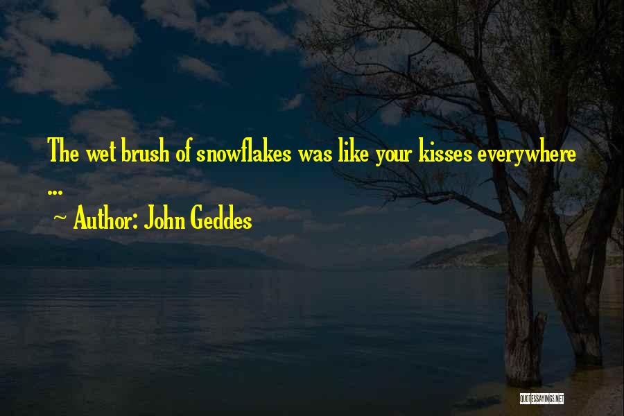 John Geddes Quotes: The Wet Brush Of Snowflakes Was Like Your Kisses Everywhere ...