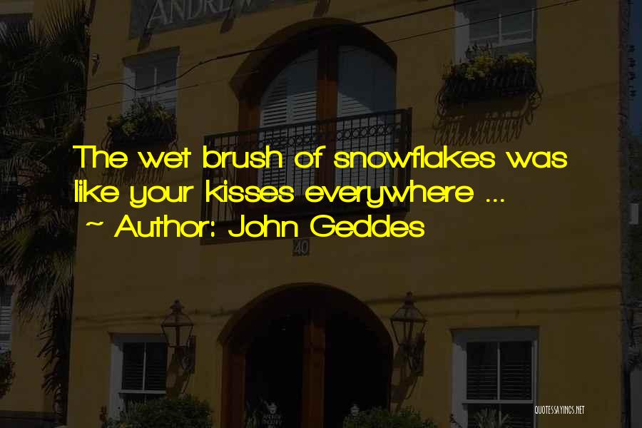 John Geddes Quotes: The Wet Brush Of Snowflakes Was Like Your Kisses Everywhere ...