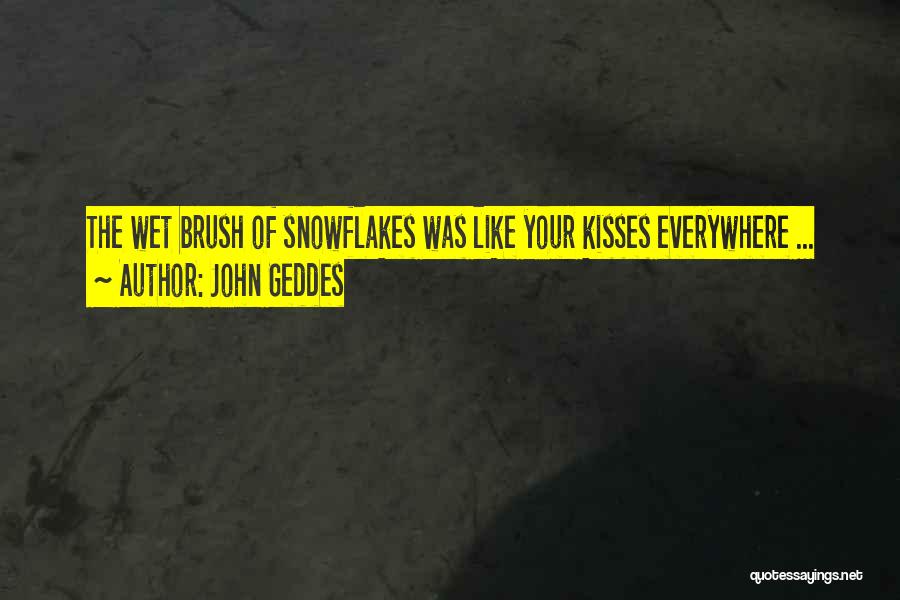 John Geddes Quotes: The Wet Brush Of Snowflakes Was Like Your Kisses Everywhere ...