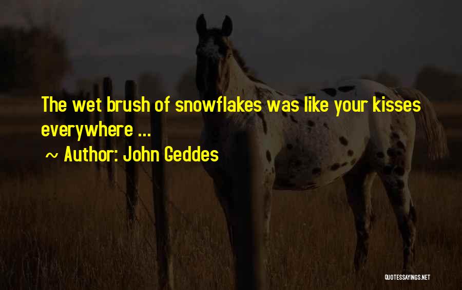 John Geddes Quotes: The Wet Brush Of Snowflakes Was Like Your Kisses Everywhere ...