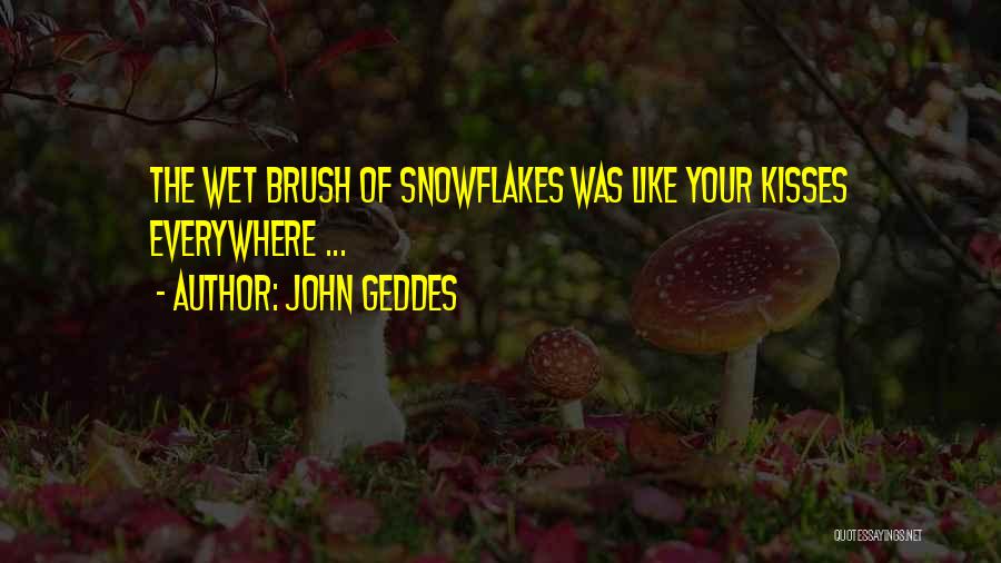 John Geddes Quotes: The Wet Brush Of Snowflakes Was Like Your Kisses Everywhere ...