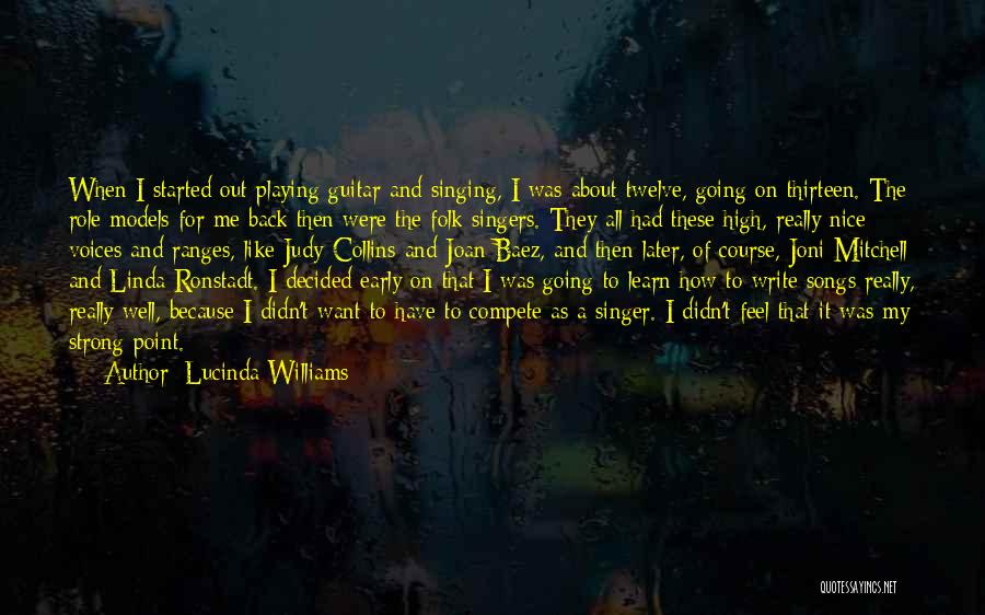 Lucinda Williams Quotes: When I Started Out Playing Guitar And Singing, I Was About Twelve, Going On Thirteen. The Role Models For Me