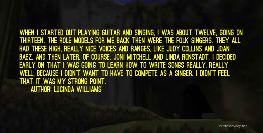 Lucinda Williams Quotes: When I Started Out Playing Guitar And Singing, I Was About Twelve, Going On Thirteen. The Role Models For Me