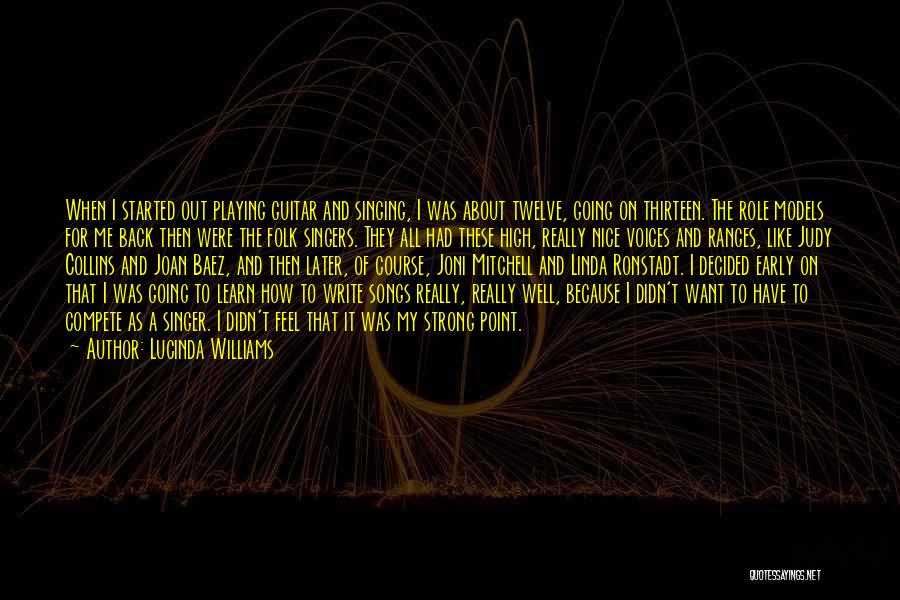 Lucinda Williams Quotes: When I Started Out Playing Guitar And Singing, I Was About Twelve, Going On Thirteen. The Role Models For Me