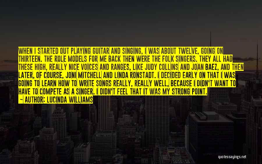 Lucinda Williams Quotes: When I Started Out Playing Guitar And Singing, I Was About Twelve, Going On Thirteen. The Role Models For Me