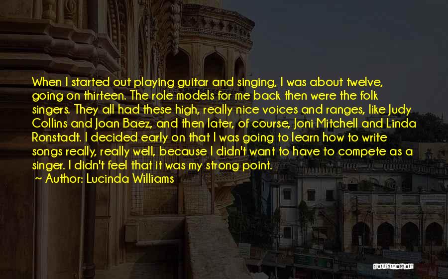 Lucinda Williams Quotes: When I Started Out Playing Guitar And Singing, I Was About Twelve, Going On Thirteen. The Role Models For Me