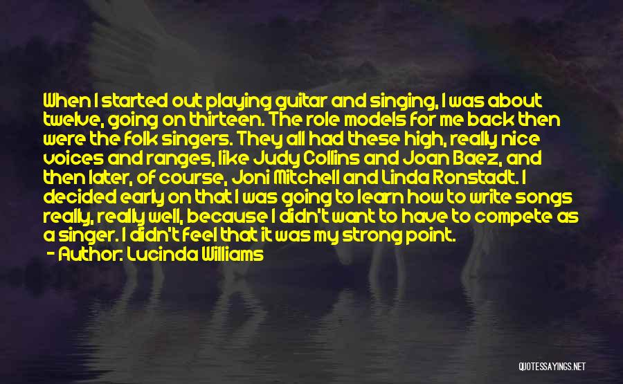 Lucinda Williams Quotes: When I Started Out Playing Guitar And Singing, I Was About Twelve, Going On Thirteen. The Role Models For Me