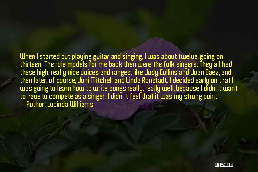 Lucinda Williams Quotes: When I Started Out Playing Guitar And Singing, I Was About Twelve, Going On Thirteen. The Role Models For Me