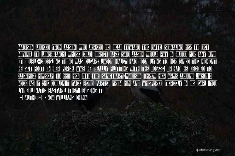 Cinda Williams Chima Quotes: Madison Looked From Jason, Who Jerked His Head Toward The Gate, Signaling Her To Get Moving, To Longbranch, Whose Cold,
