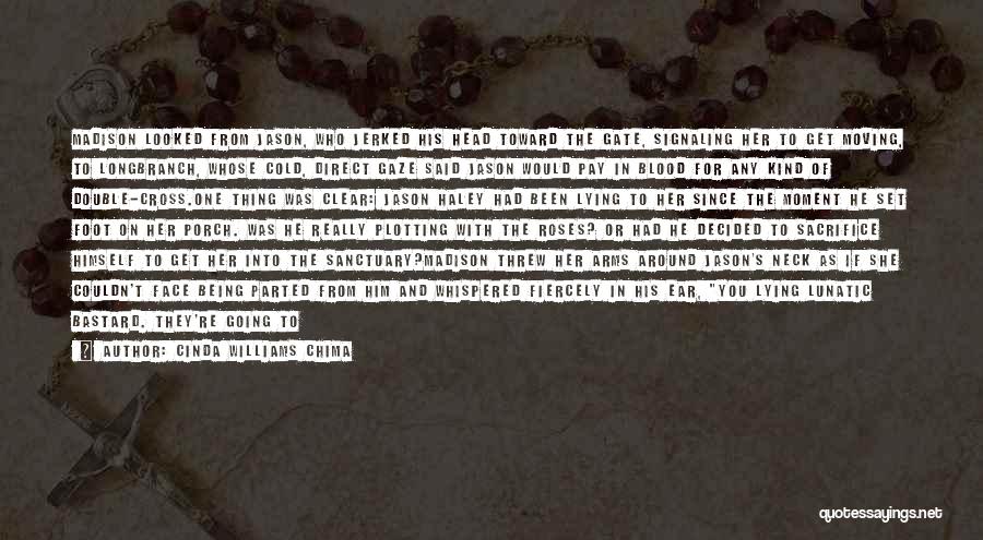 Cinda Williams Chima Quotes: Madison Looked From Jason, Who Jerked His Head Toward The Gate, Signaling Her To Get Moving, To Longbranch, Whose Cold,