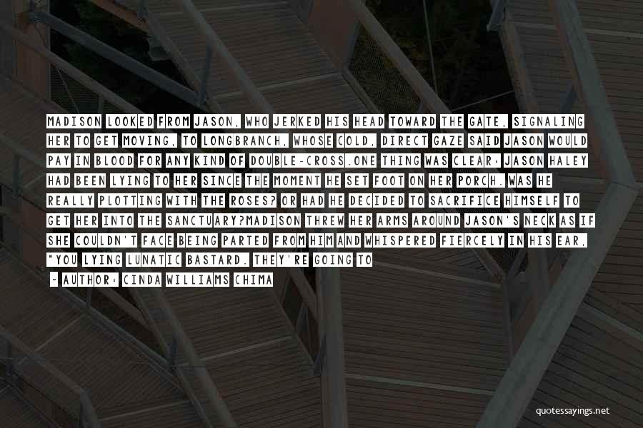 Cinda Williams Chima Quotes: Madison Looked From Jason, Who Jerked His Head Toward The Gate, Signaling Her To Get Moving, To Longbranch, Whose Cold,