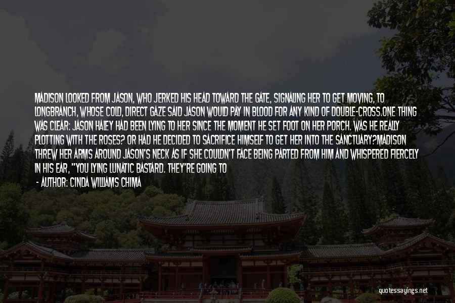 Cinda Williams Chima Quotes: Madison Looked From Jason, Who Jerked His Head Toward The Gate, Signaling Her To Get Moving, To Longbranch, Whose Cold,