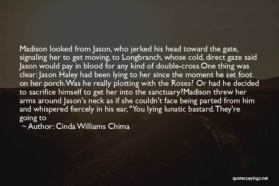 Cinda Williams Chima Quotes: Madison Looked From Jason, Who Jerked His Head Toward The Gate, Signaling Her To Get Moving, To Longbranch, Whose Cold,