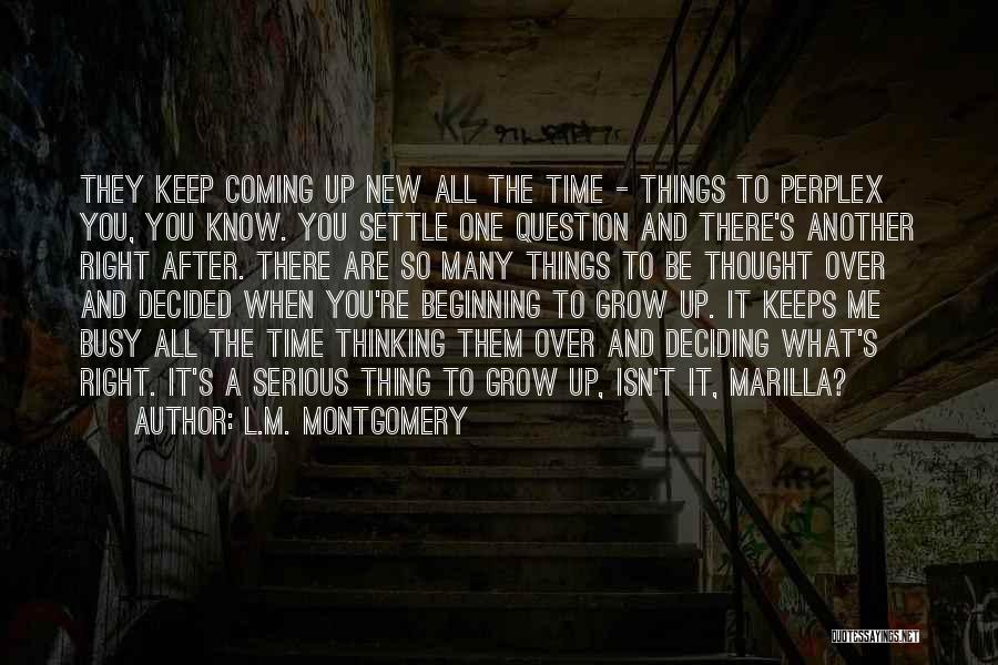 L.M. Montgomery Quotes: They Keep Coming Up New All The Time - Things To Perplex You, You Know. You Settle One Question And