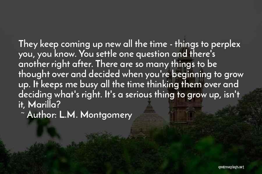 L.M. Montgomery Quotes: They Keep Coming Up New All The Time - Things To Perplex You, You Know. You Settle One Question And