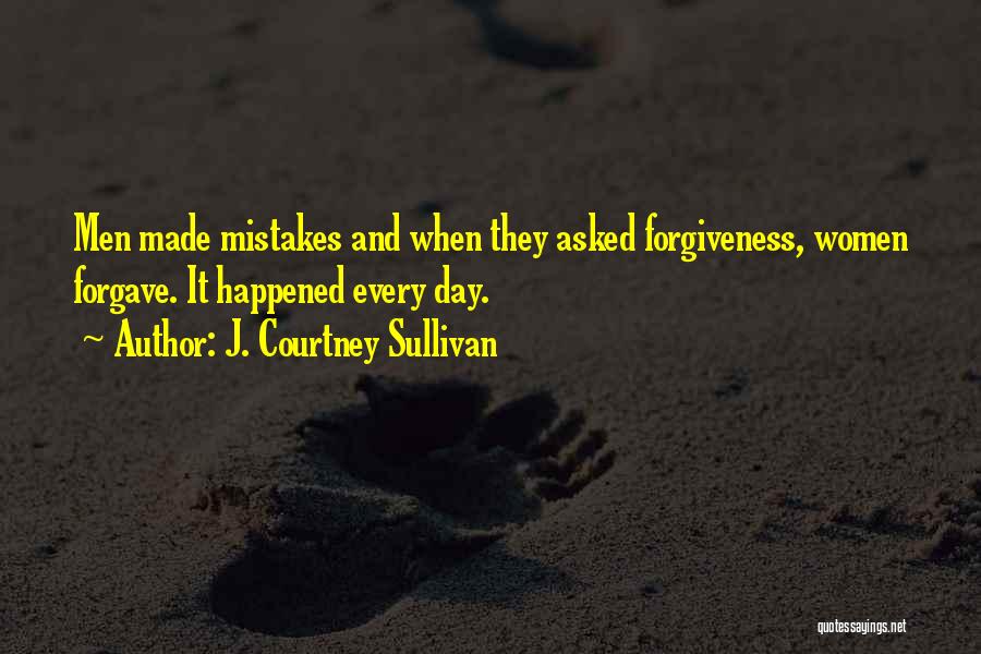 J. Courtney Sullivan Quotes: Men Made Mistakes And When They Asked Forgiveness, Women Forgave. It Happened Every Day.