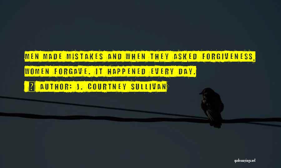 J. Courtney Sullivan Quotes: Men Made Mistakes And When They Asked Forgiveness, Women Forgave. It Happened Every Day.