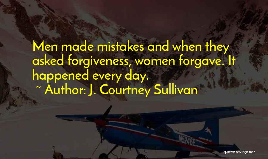 J. Courtney Sullivan Quotes: Men Made Mistakes And When They Asked Forgiveness, Women Forgave. It Happened Every Day.