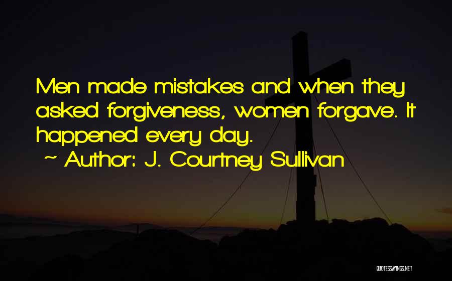 J. Courtney Sullivan Quotes: Men Made Mistakes And When They Asked Forgiveness, Women Forgave. It Happened Every Day.