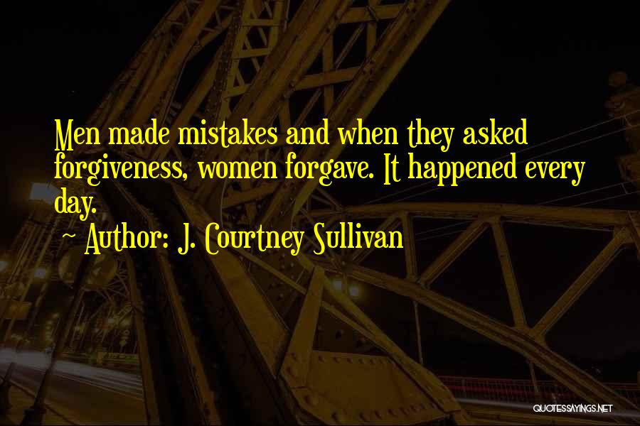 J. Courtney Sullivan Quotes: Men Made Mistakes And When They Asked Forgiveness, Women Forgave. It Happened Every Day.