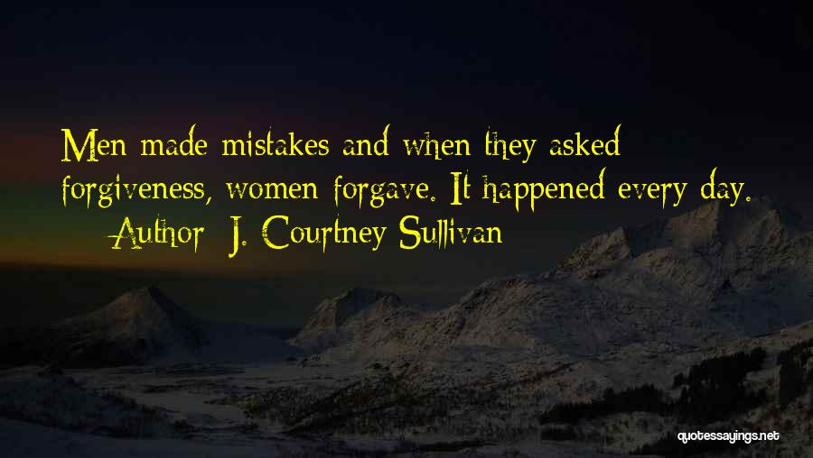 J. Courtney Sullivan Quotes: Men Made Mistakes And When They Asked Forgiveness, Women Forgave. It Happened Every Day.