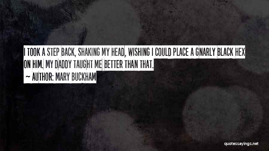 Mary Buckham Quotes: I Took A Step Back, Shaking My Head, Wishing I Could Place A Gnarly Black Hex On Him. My Daddy