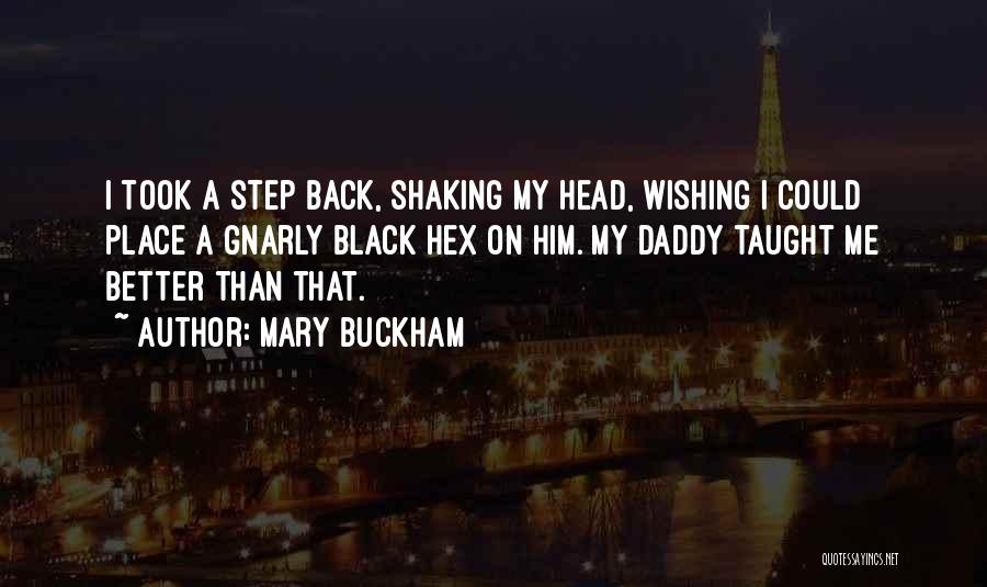 Mary Buckham Quotes: I Took A Step Back, Shaking My Head, Wishing I Could Place A Gnarly Black Hex On Him. My Daddy