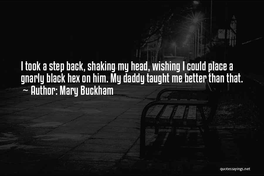 Mary Buckham Quotes: I Took A Step Back, Shaking My Head, Wishing I Could Place A Gnarly Black Hex On Him. My Daddy