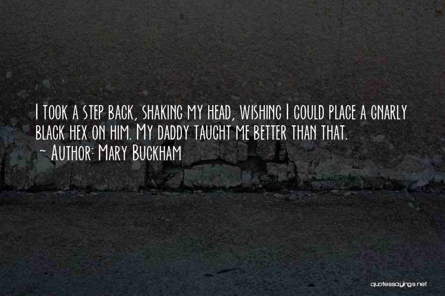 Mary Buckham Quotes: I Took A Step Back, Shaking My Head, Wishing I Could Place A Gnarly Black Hex On Him. My Daddy