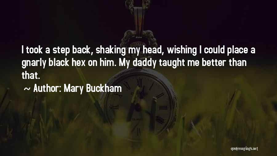 Mary Buckham Quotes: I Took A Step Back, Shaking My Head, Wishing I Could Place A Gnarly Black Hex On Him. My Daddy