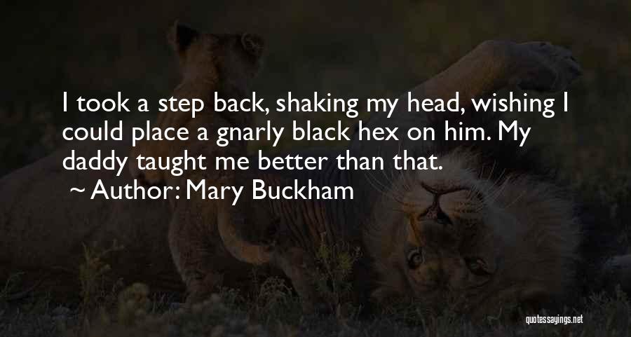 Mary Buckham Quotes: I Took A Step Back, Shaking My Head, Wishing I Could Place A Gnarly Black Hex On Him. My Daddy