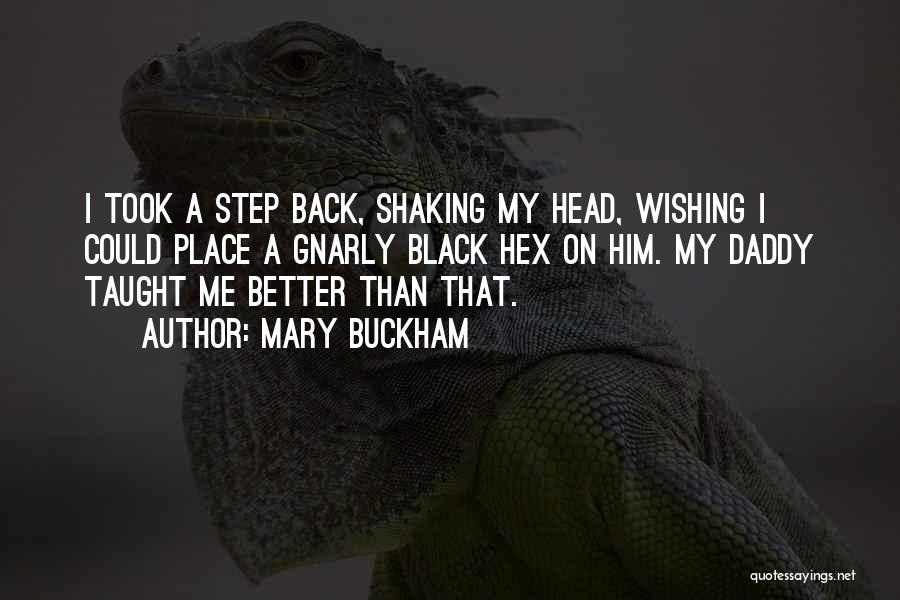 Mary Buckham Quotes: I Took A Step Back, Shaking My Head, Wishing I Could Place A Gnarly Black Hex On Him. My Daddy