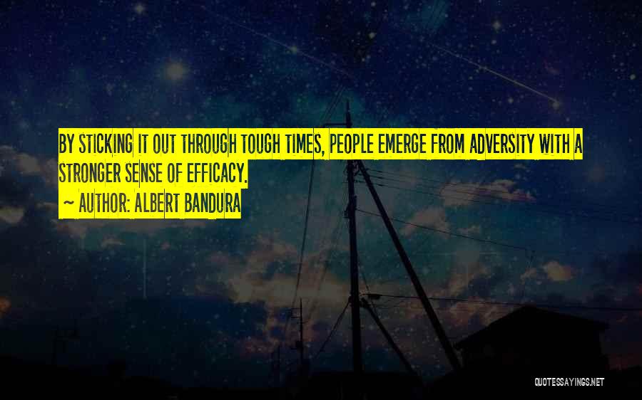 Albert Bandura Quotes: By Sticking It Out Through Tough Times, People Emerge From Adversity With A Stronger Sense Of Efficacy.