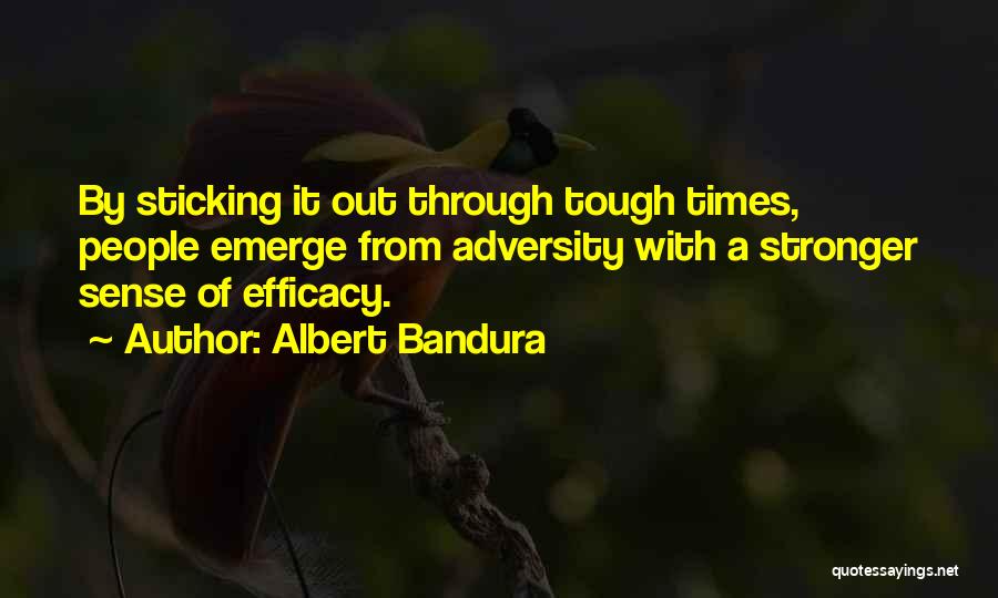 Albert Bandura Quotes: By Sticking It Out Through Tough Times, People Emerge From Adversity With A Stronger Sense Of Efficacy.