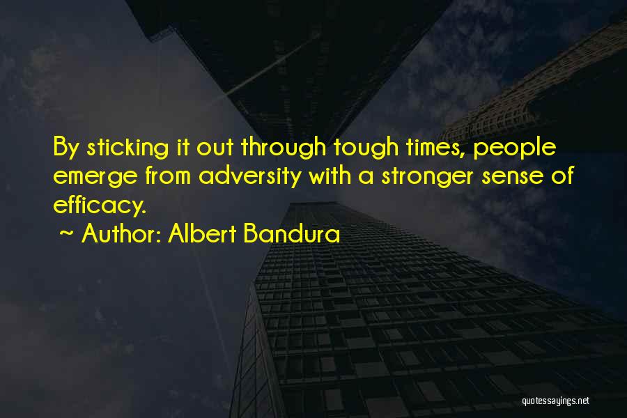 Albert Bandura Quotes: By Sticking It Out Through Tough Times, People Emerge From Adversity With A Stronger Sense Of Efficacy.