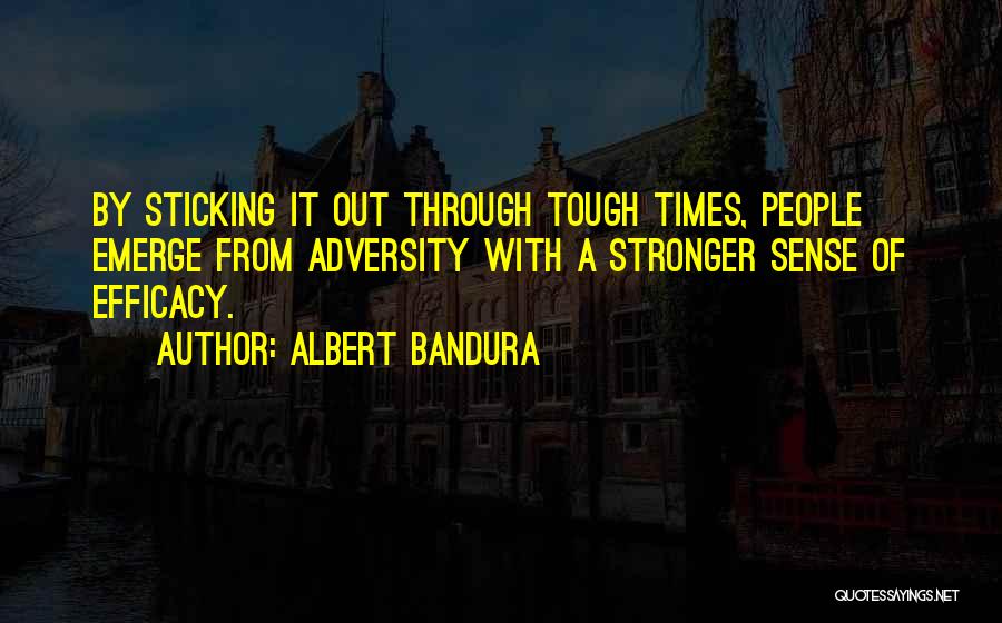 Albert Bandura Quotes: By Sticking It Out Through Tough Times, People Emerge From Adversity With A Stronger Sense Of Efficacy.