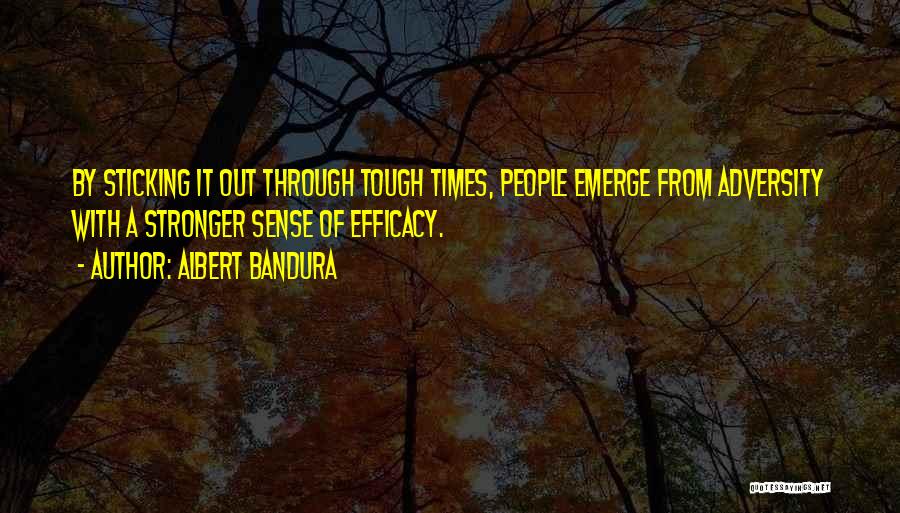 Albert Bandura Quotes: By Sticking It Out Through Tough Times, People Emerge From Adversity With A Stronger Sense Of Efficacy.