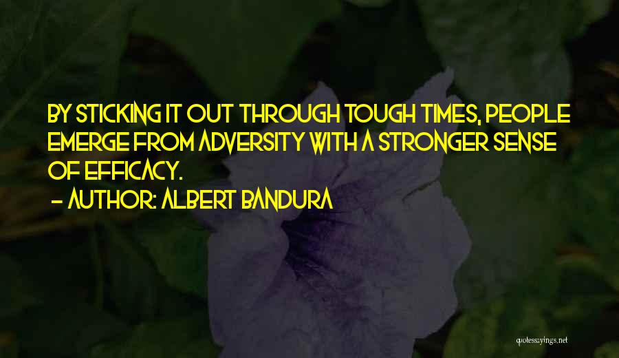 Albert Bandura Quotes: By Sticking It Out Through Tough Times, People Emerge From Adversity With A Stronger Sense Of Efficacy.