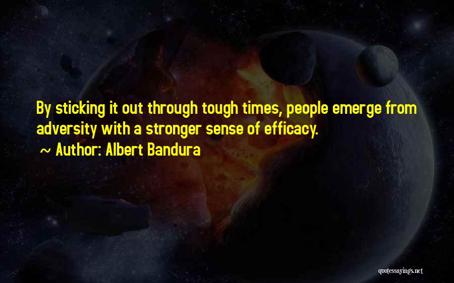 Albert Bandura Quotes: By Sticking It Out Through Tough Times, People Emerge From Adversity With A Stronger Sense Of Efficacy.