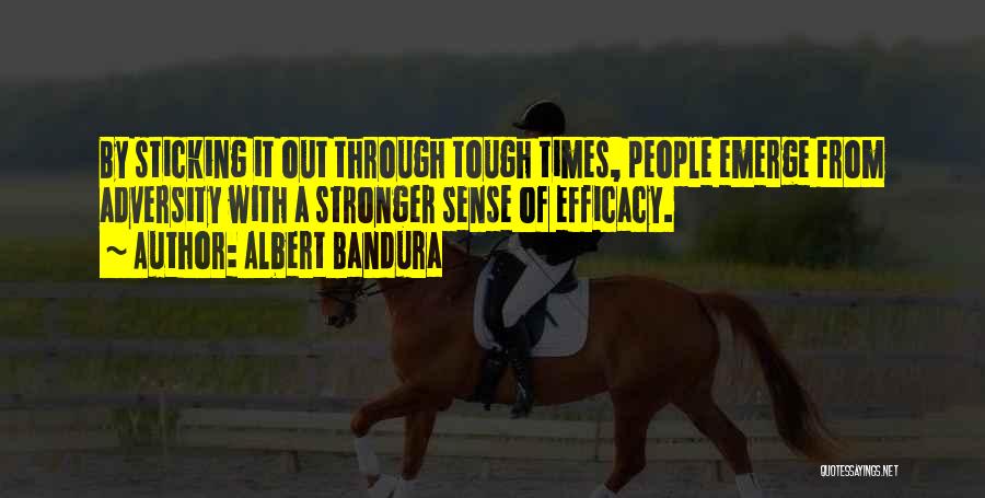 Albert Bandura Quotes: By Sticking It Out Through Tough Times, People Emerge From Adversity With A Stronger Sense Of Efficacy.