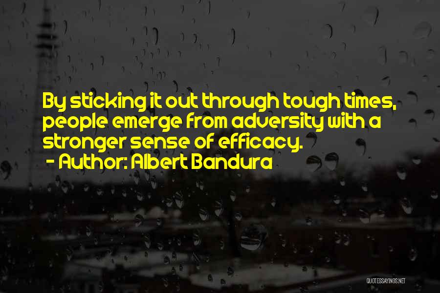 Albert Bandura Quotes: By Sticking It Out Through Tough Times, People Emerge From Adversity With A Stronger Sense Of Efficacy.