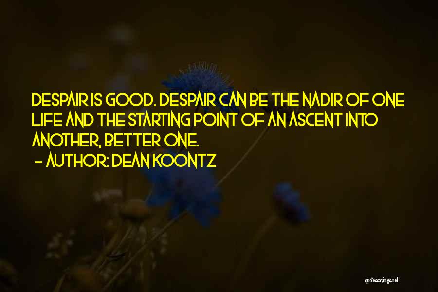 Dean Koontz Quotes: Despair Is Good. Despair Can Be The Nadir Of One Life And The Starting Point Of An Ascent Into Another,