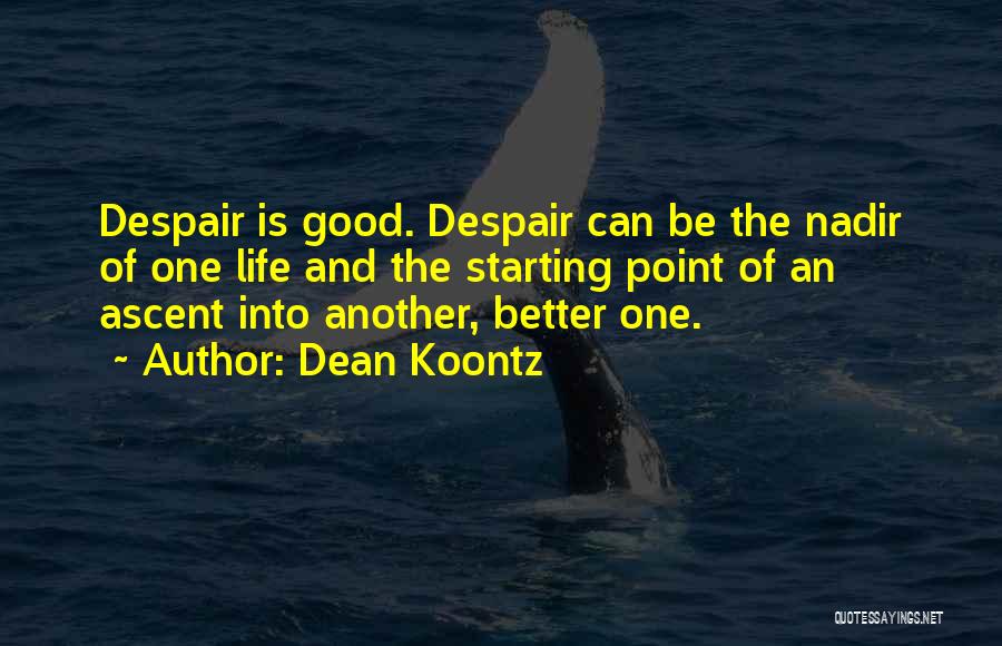 Dean Koontz Quotes: Despair Is Good. Despair Can Be The Nadir Of One Life And The Starting Point Of An Ascent Into Another,