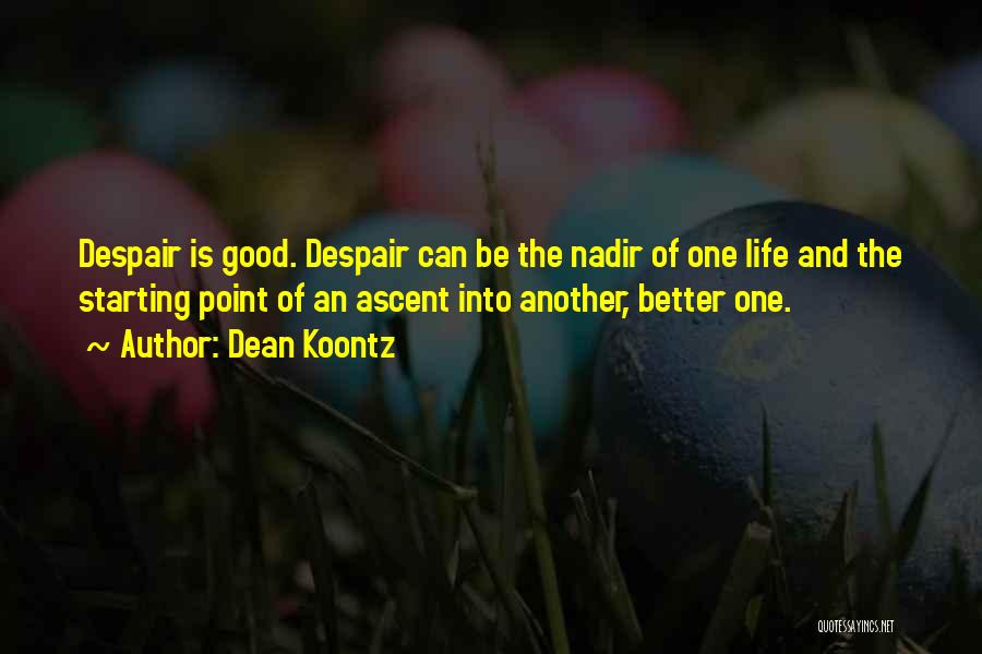 Dean Koontz Quotes: Despair Is Good. Despair Can Be The Nadir Of One Life And The Starting Point Of An Ascent Into Another,