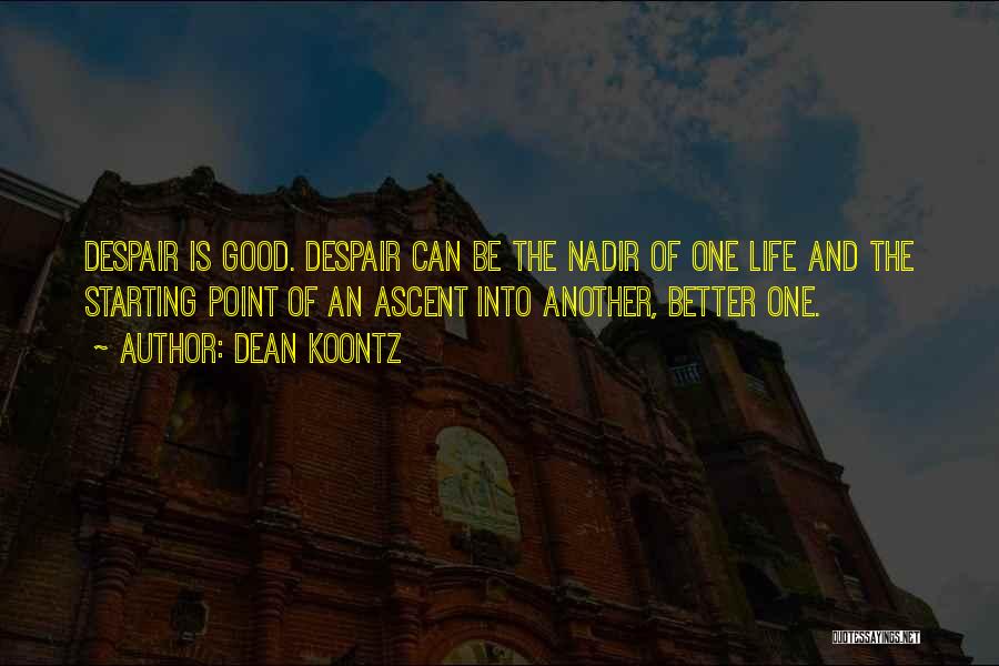 Dean Koontz Quotes: Despair Is Good. Despair Can Be The Nadir Of One Life And The Starting Point Of An Ascent Into Another,