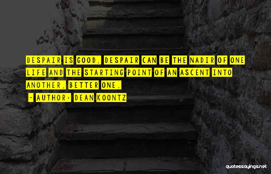 Dean Koontz Quotes: Despair Is Good. Despair Can Be The Nadir Of One Life And The Starting Point Of An Ascent Into Another,