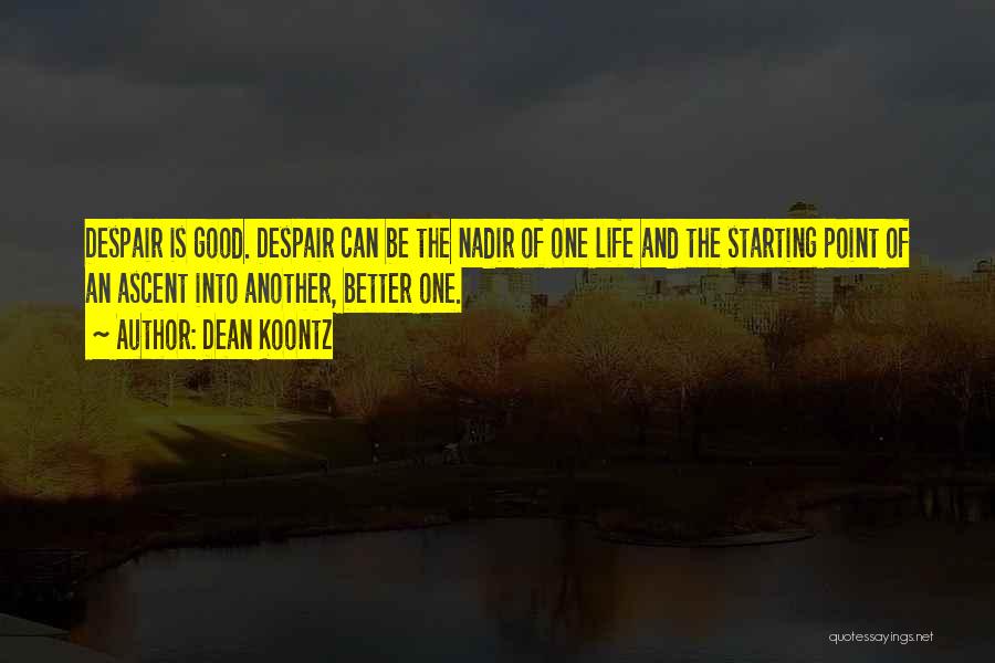 Dean Koontz Quotes: Despair Is Good. Despair Can Be The Nadir Of One Life And The Starting Point Of An Ascent Into Another,